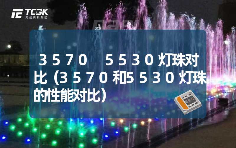 3570 5530灯珠对比（3570和5530灯珠的性能对比）